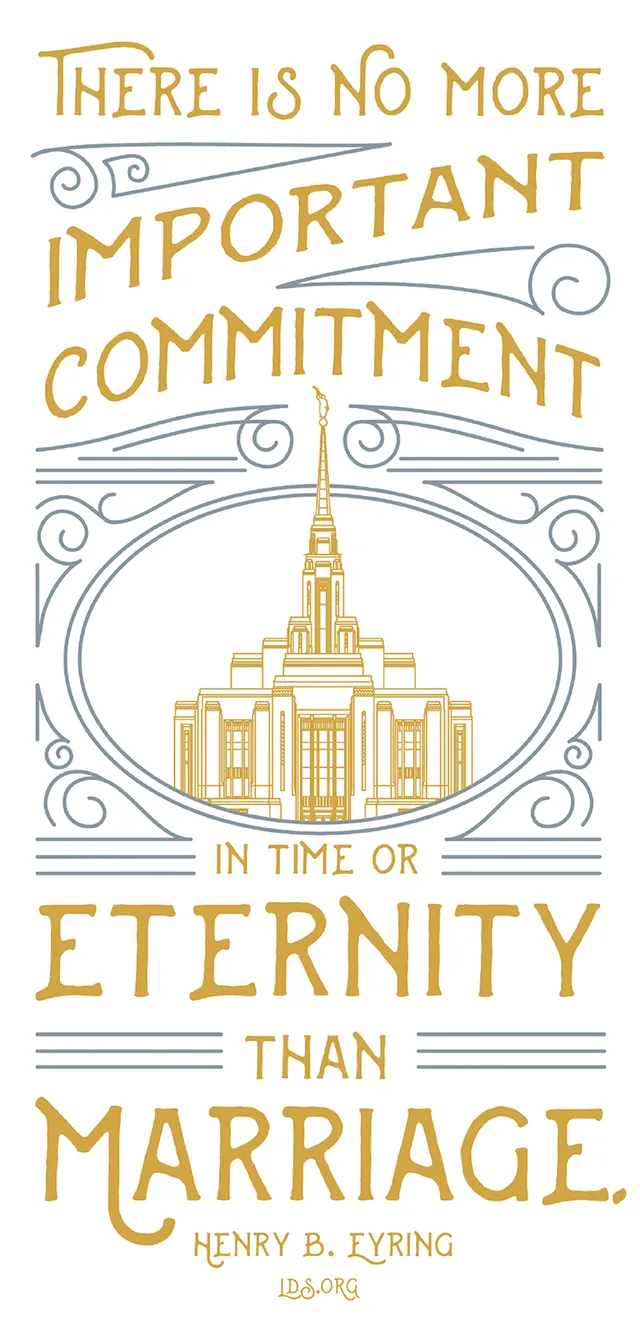 “There is no more important commitment in time or eternity than marriage.” —President Henry B. Eyring, “Eternal Families”