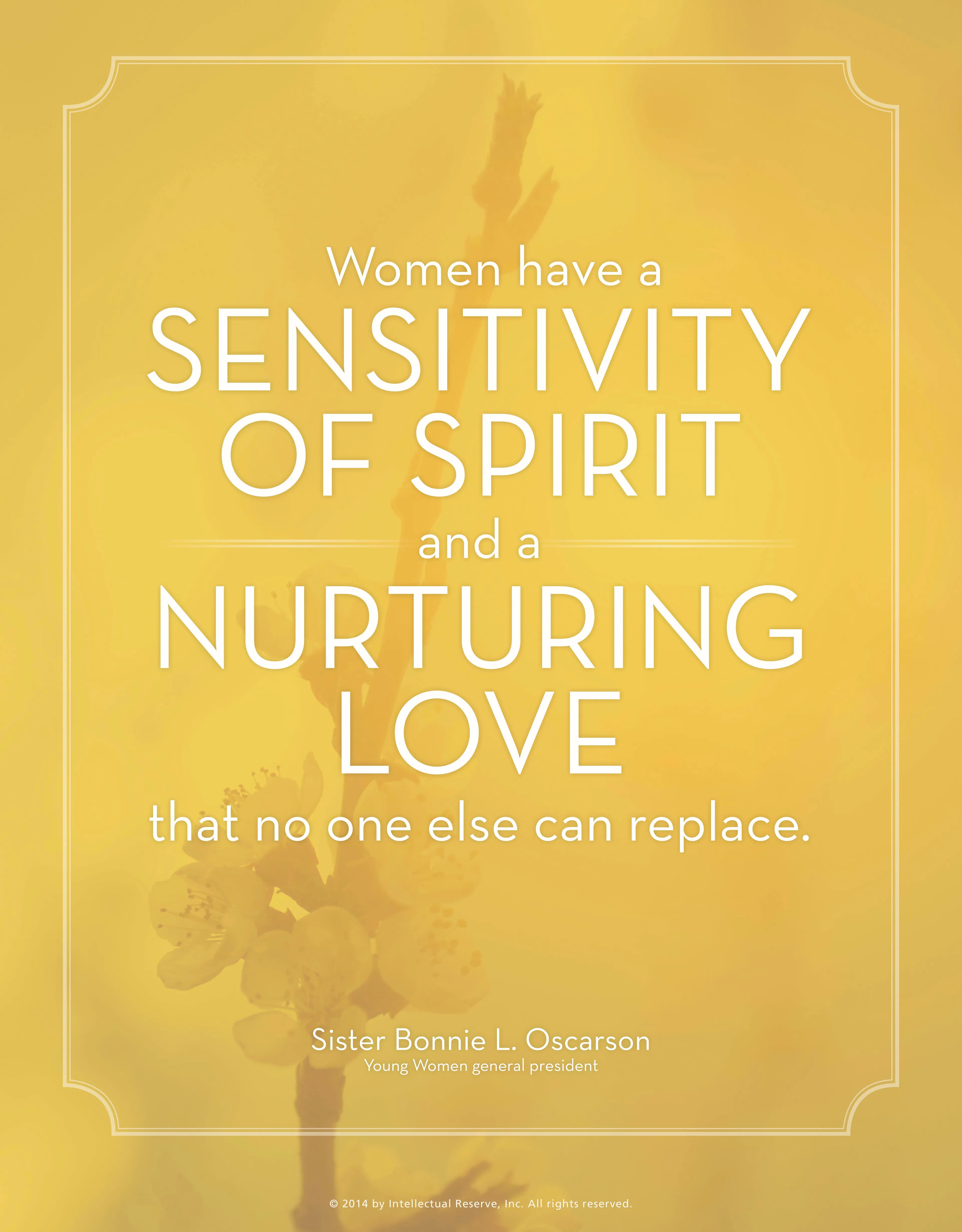 “Women have a sensitivity of spirit and a nurturing love that no one else can replace.”—Sister Bonnie L. Oscarson, “A Conversation with the R.S., Y.W., and Primary Presidents”