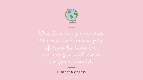 An illustration of a small globe against a pink background with a quote by Elder K. Brett Nattress: “The Savior provided the perfect example of how to live in an imperfect and unfair world.”