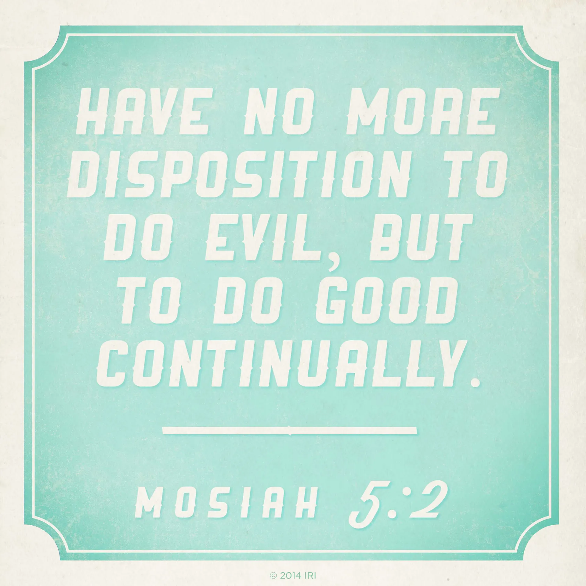 “Have no more disposition to do evil, but to do good continually.”—Mosiah 5:2
