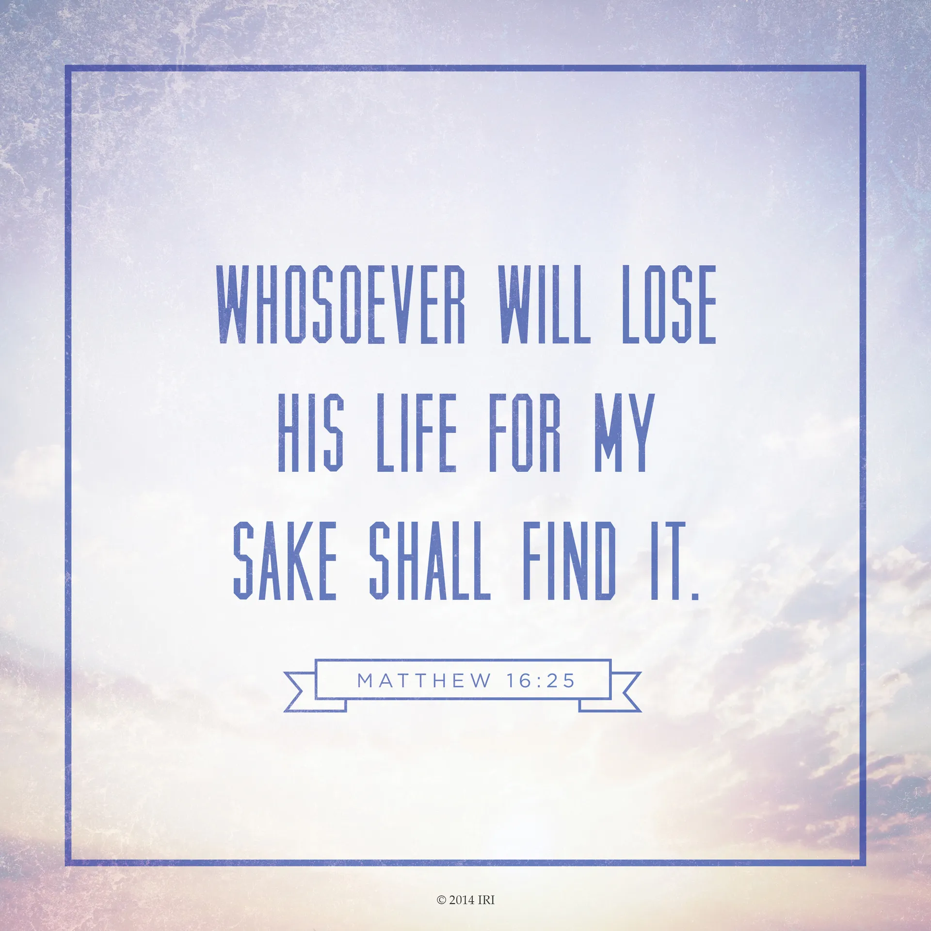 “Whosoever will lose his life for my sake shall find it.”—Matthew 16:25