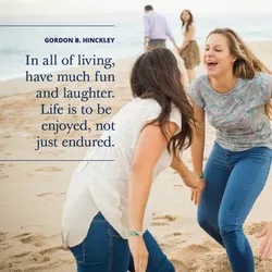In all of living, have much fun and laughter.