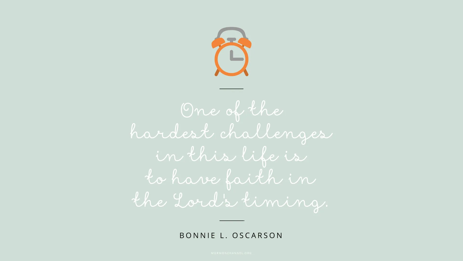 “One of the hardest challenges in this life is to have faith in the Lord’s timing.”—Sister Bonnie L. Oscarson, “Defenders of the Family Proclamation” © undefined ipCode 1.
