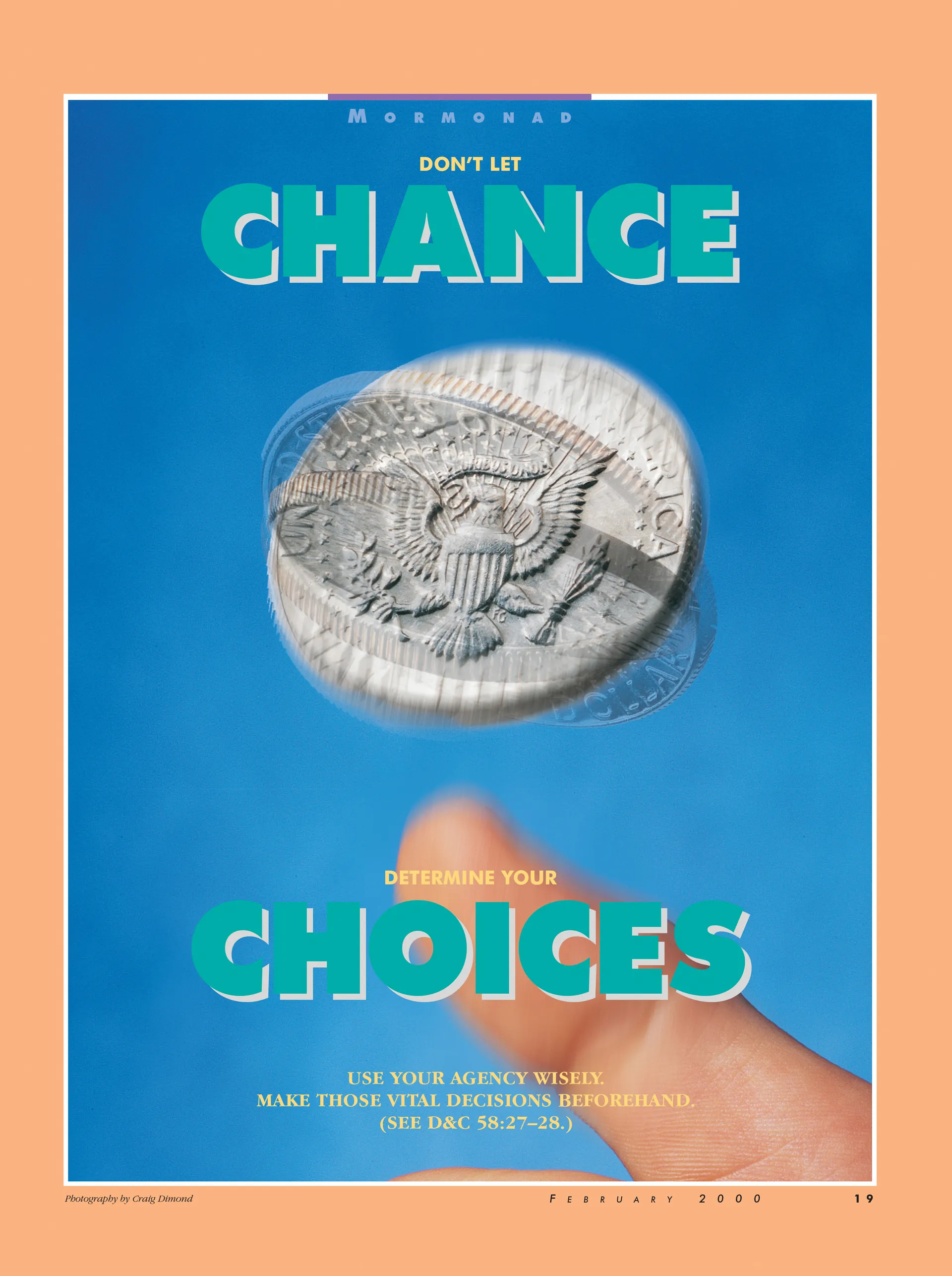 Don't Let Chance Determine Your Choices. Use your agency wisely. Make those vital decisions beforehand. (See D&C 58:27–28.) Feb. 2000 © undefined ipCode 1.
