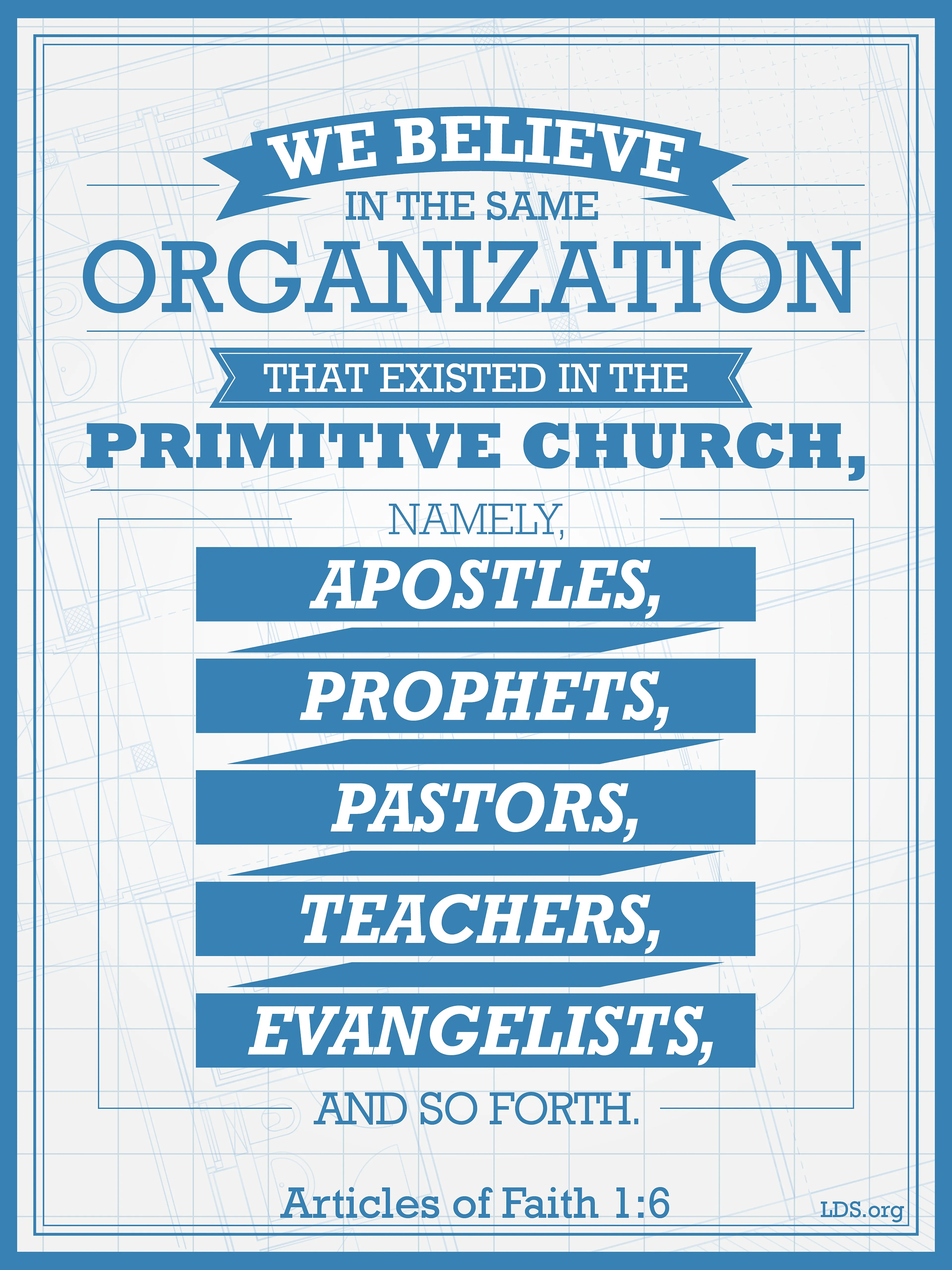 “We believe in the same organization that existed in the Primitive Church, namely, apostles, prophets, pastors, teachers, evangelists, and so forth.”—Articles of Faith 1:6