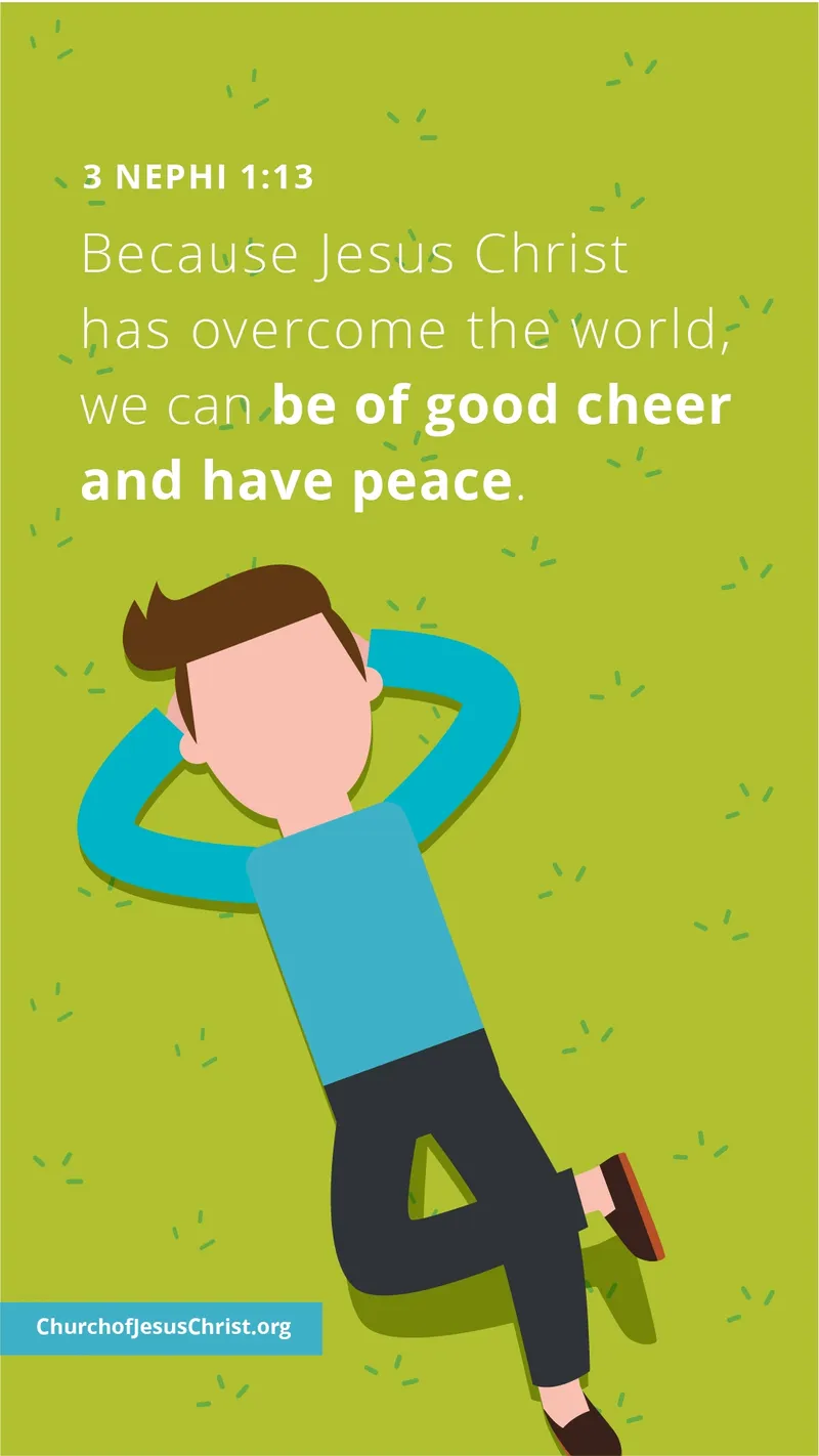 Because Jesus Christ has overcome the world, we can be of good cheer and have peace. — See 3 Nephi 1:13
