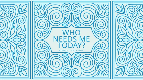 A quote by Sister Bonnie L. Oscarson embellished with a swirling tile illustration: “Who needs me today?”
