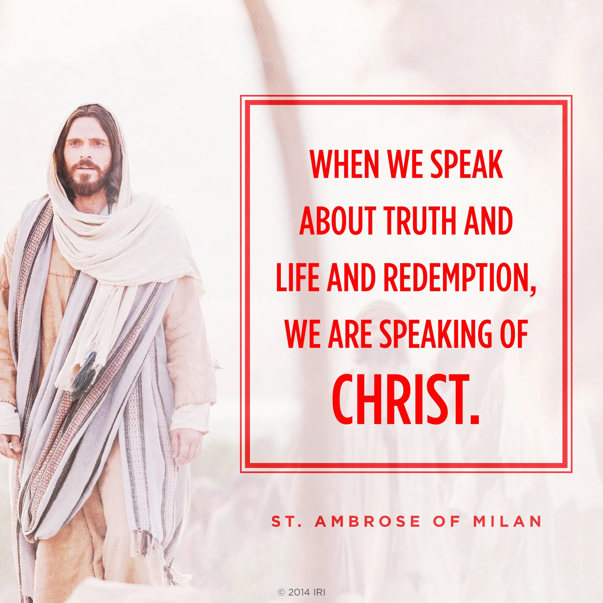 “When we speak about truth and life and redemption, we are speaking of Christ.”—St. Ambrose of Milan