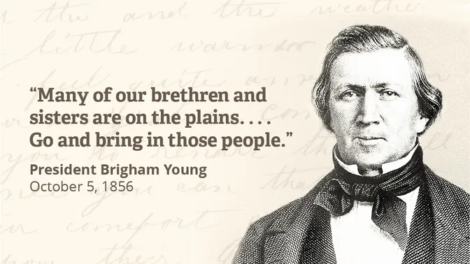 "Many of our brethren and sisters are on the plains.... Go and bring in those people." President Brigham Young October 5, 1856