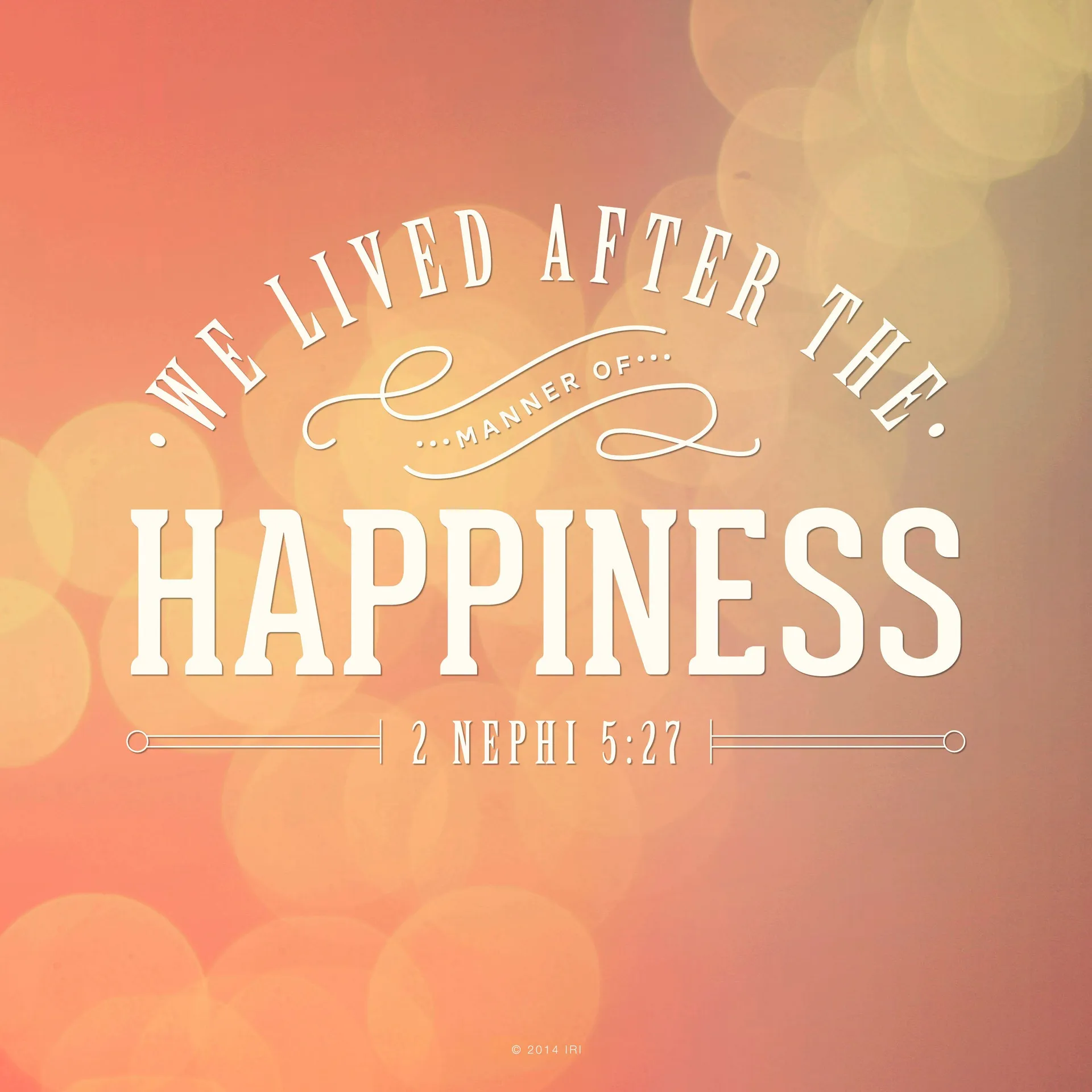“We lived after the manner of happiness.” —2 Nephi 5:27
