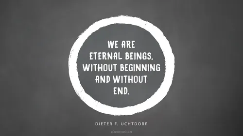 A white circle graphic on a dark gray background with a quote by President Dieter F. Uchtdorf: “We are eternal beings, without beginning and without end.”