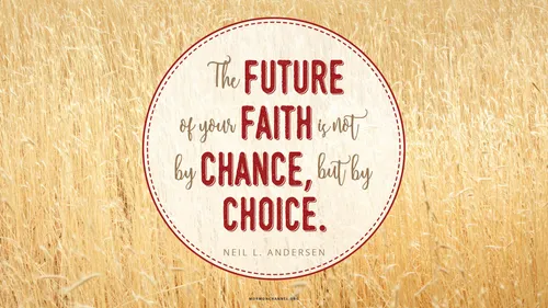 A field of grain with a quote by Elder Neil L. Andersen: “The future of your faith is not by chance, but by choice.”