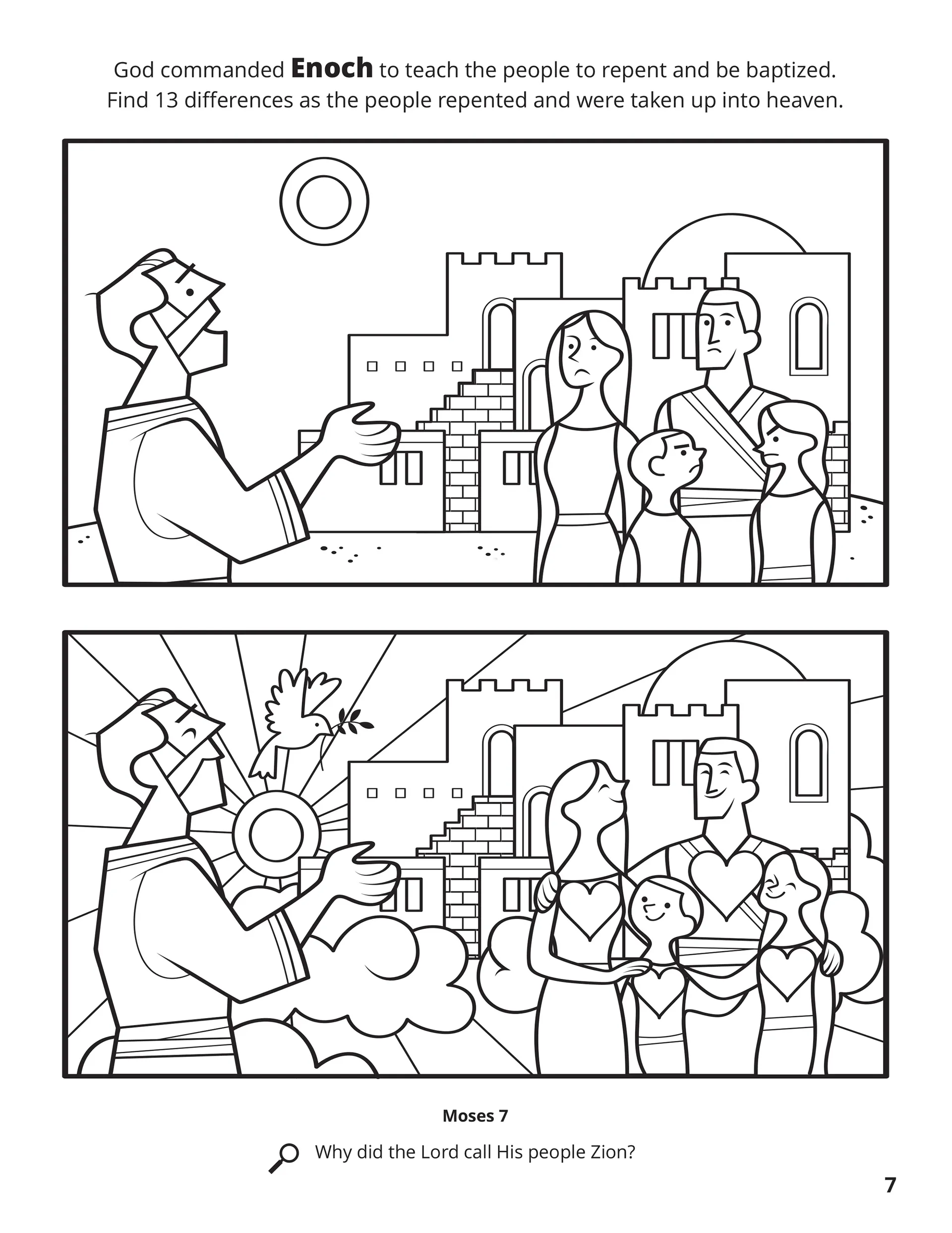 God commanded Enoch to teach the people to repent and be baptized. Find 13 differences as the people repented and were taken up into heaven. Location in the Scriptures: Moses 7. Search the Scriptures: Why did the Lord call His people Zion?