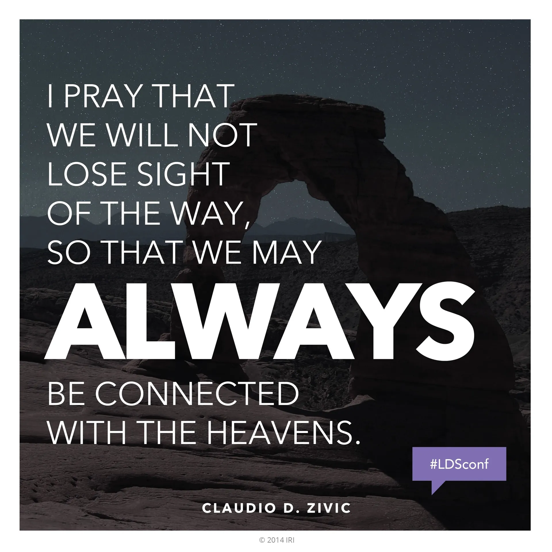 “I pray that we will not lose sight of the way, so that we may always be connected with the heavens.”—Elder Claudio D. Zivic, “Let’s Not Take the Wrong Way” © undefined ipCode 1.