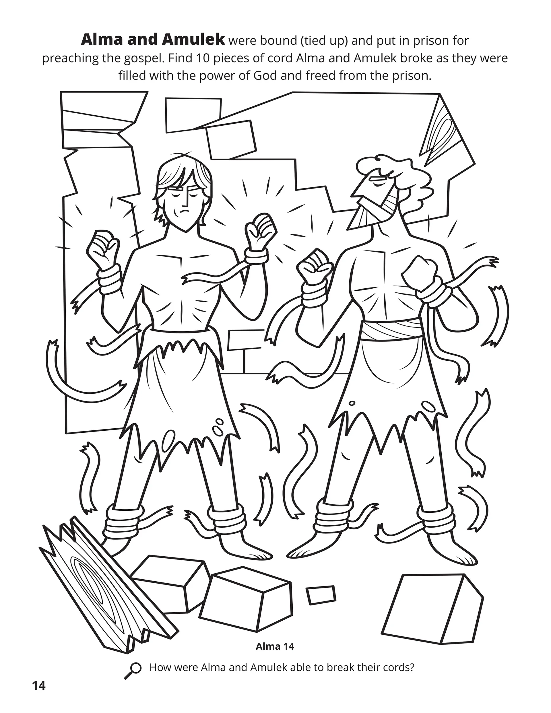 Alma and Amulek were bound (tied up) and put in prison for preaching the gospel. Find 10 pieces of cord Alma and Amulek broke as they were filled with the power of God and freed from prison. Location in the Scriptures: Alma 14. Search the Scriptures: How were Alma and Amulek able to break their cords?