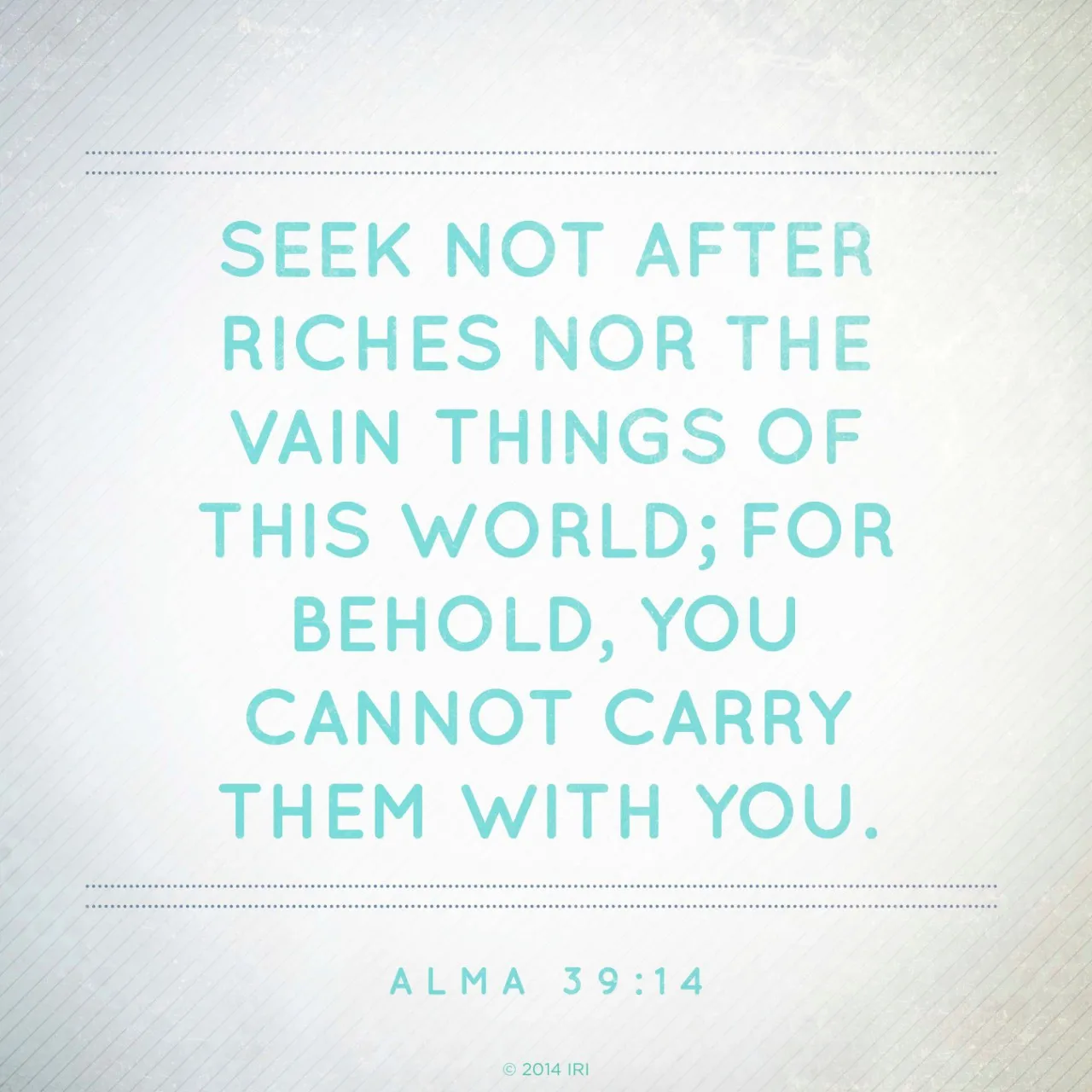 “Seek not after riches nor the vain things of this world; for behold, you cannot carry them with you.”—Alma 39:14