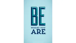 Be where you are.