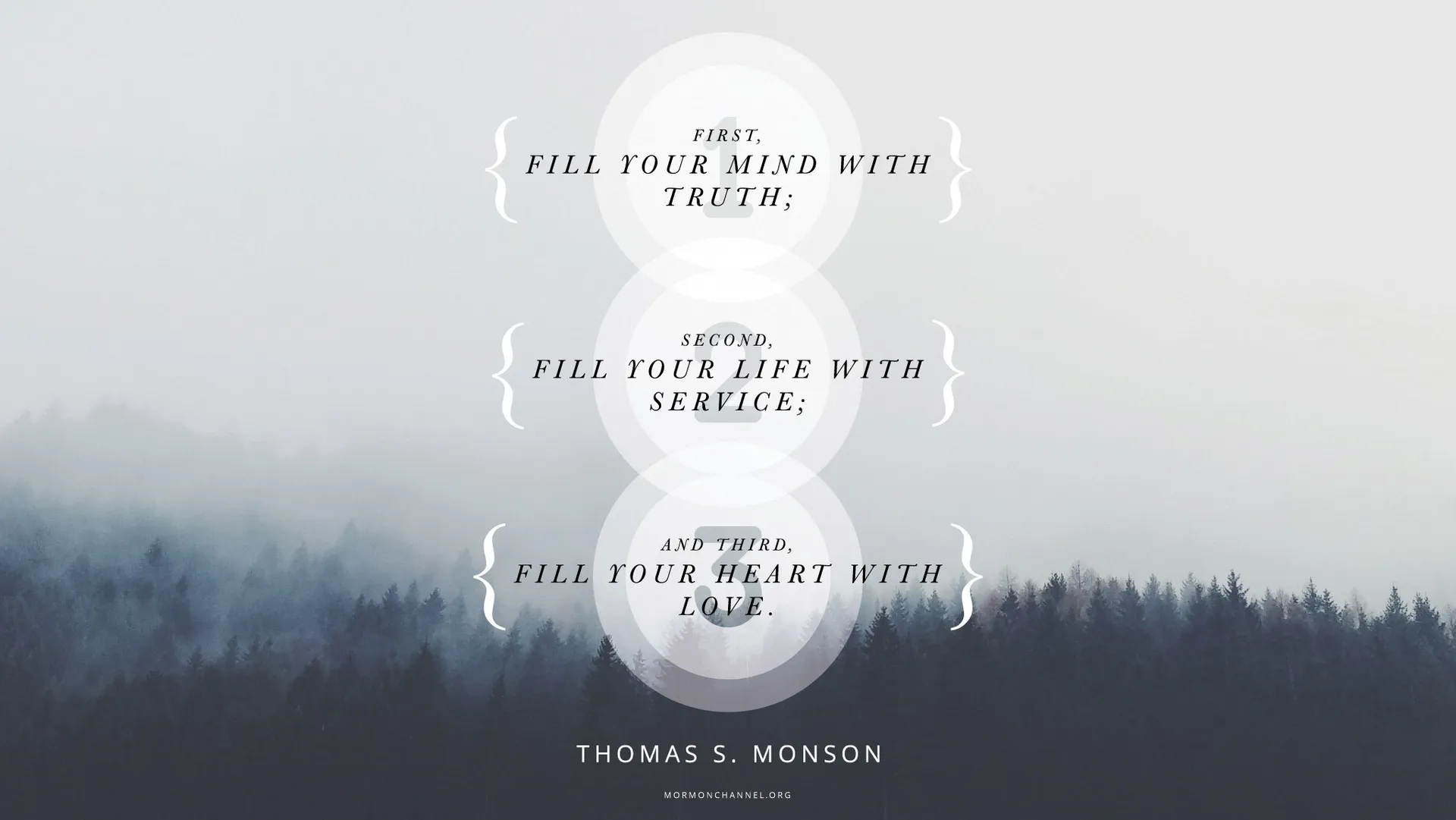 “First, fill your mind with truth; second, fill your life with service; and third, fill your heart with love.”—President Thomas S. Monson, “Formula for Success” © undefined ipCode 1.