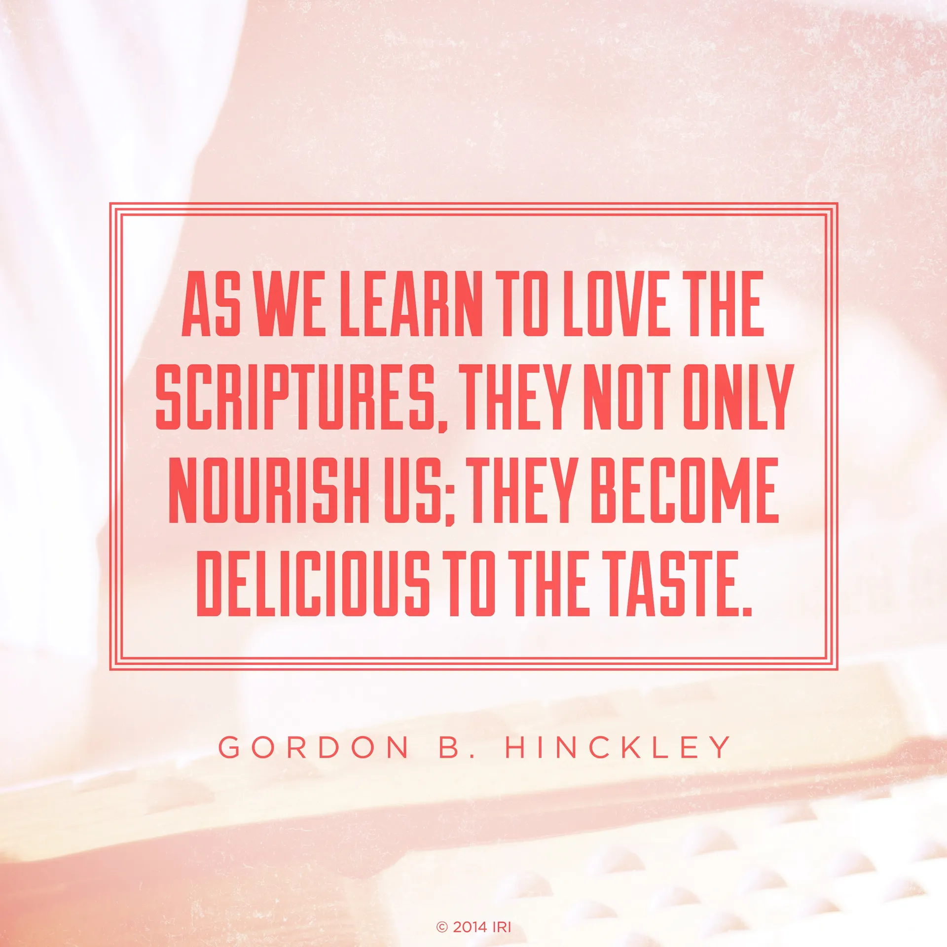 “As we learn to love the scriptures, they not only nourish us; they become delicious to the taste.”—President Gordon B. Hinckley, “Feasting on the Scriptures”