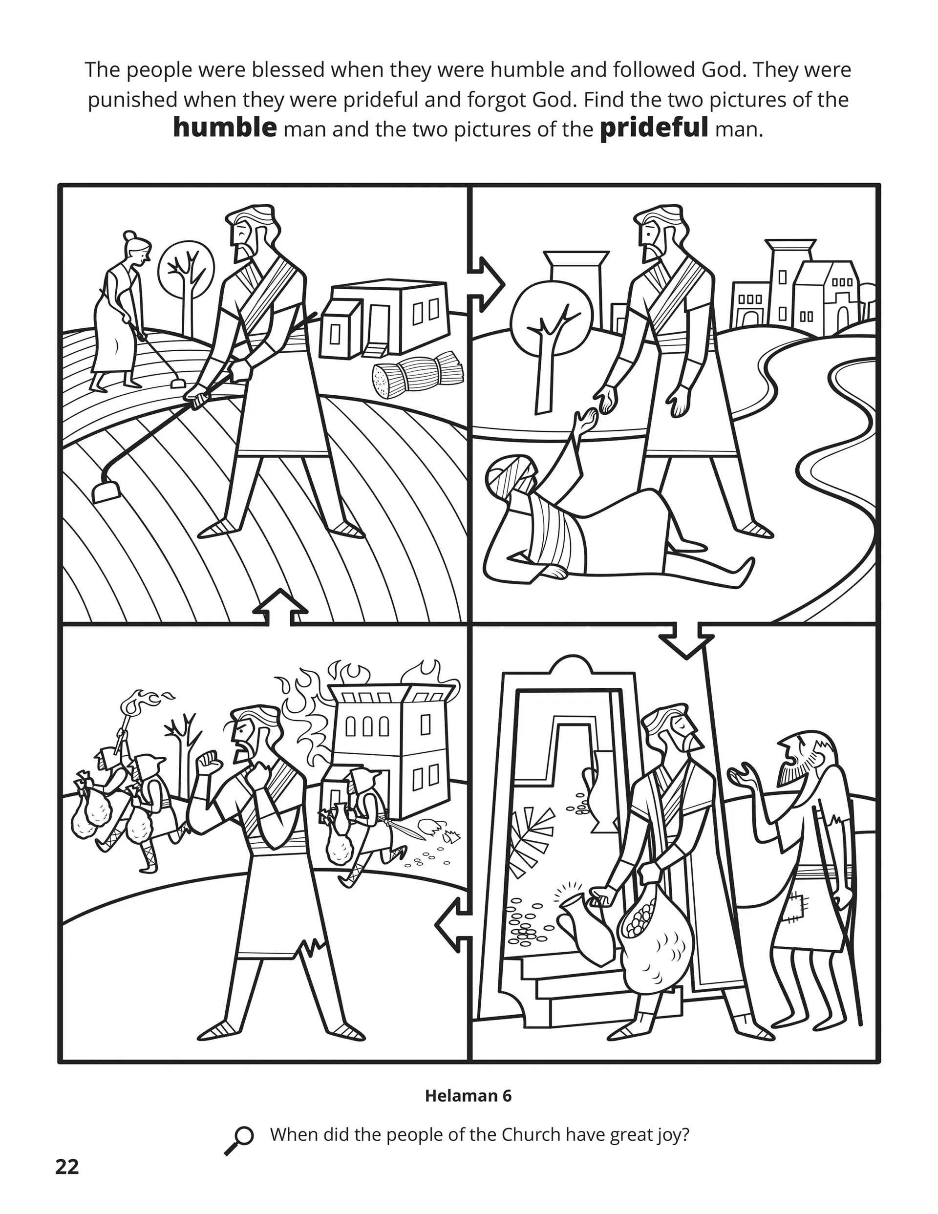 The people were blessed when they were humble and followed God. They were punished when they were prideful and forgot God. Find the two pictures of the humble man and the two pictures of the prideful man. Location in the Scriptures: Helaman 6. Search the Scriptures: When did the people of the Church have great joy?