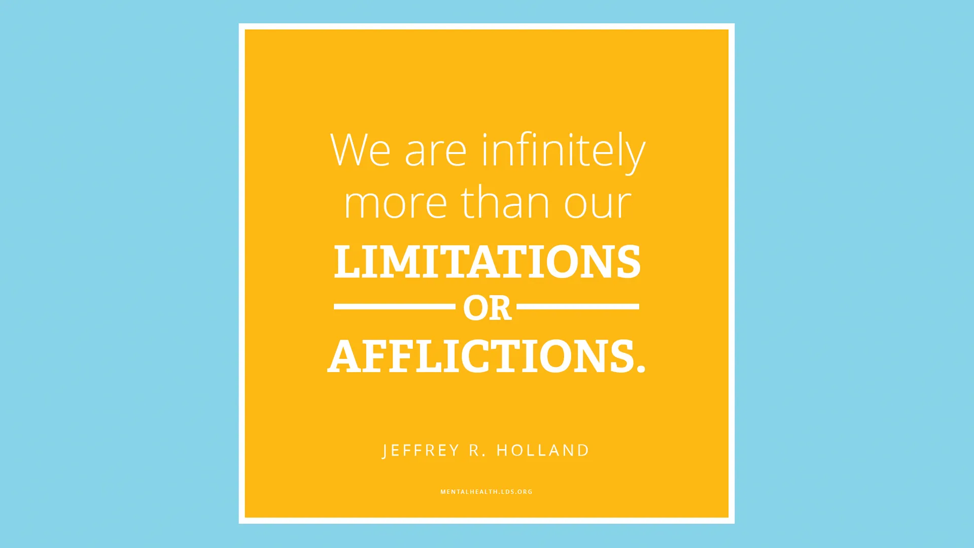 “We are infinitely more than our limitations or afflictions.”—Elder Jeffrey R. Holland, “Like a Broken Vessel”