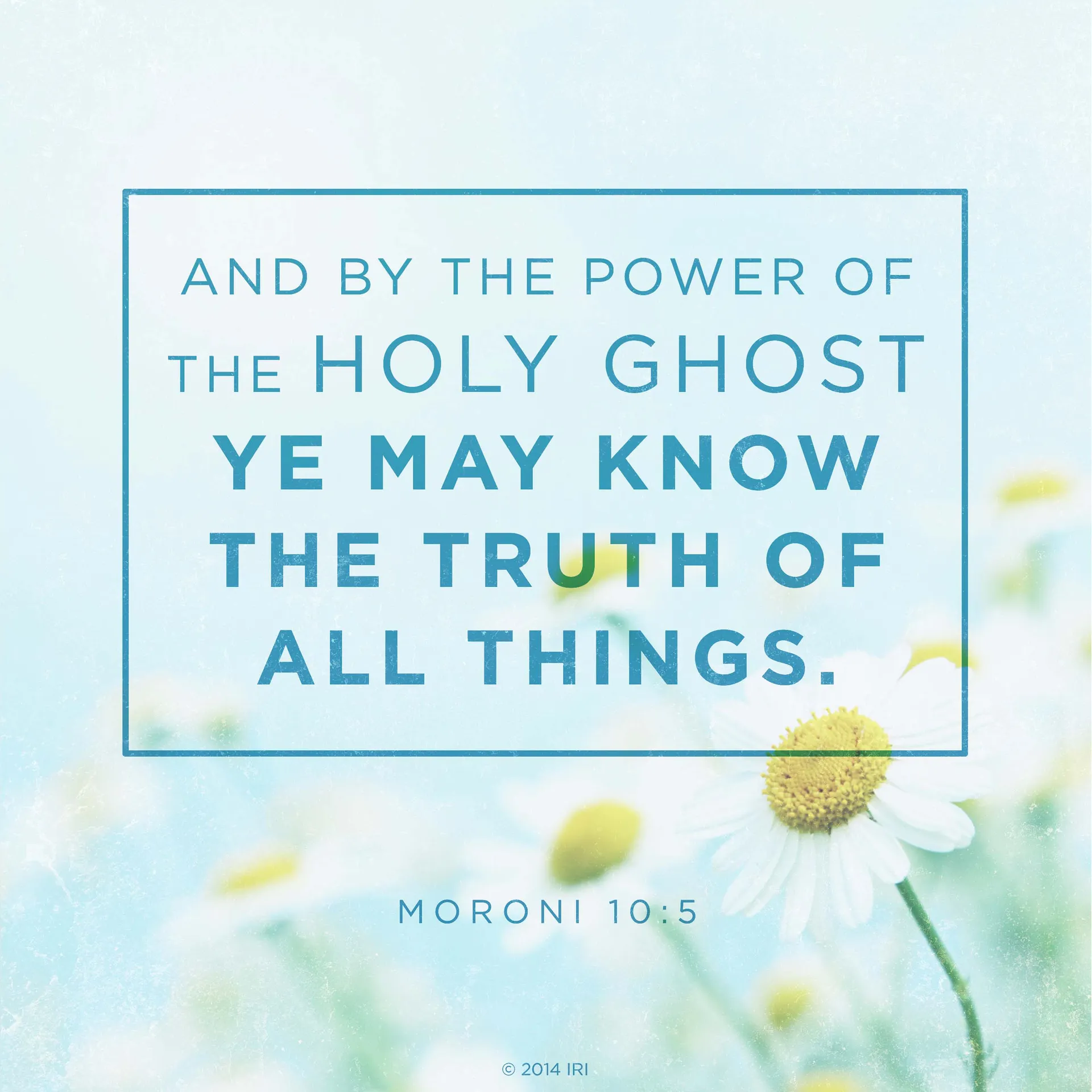 “And by the power of the Holy Ghost ye may know the truth of all things.”—Moroni 10:5
