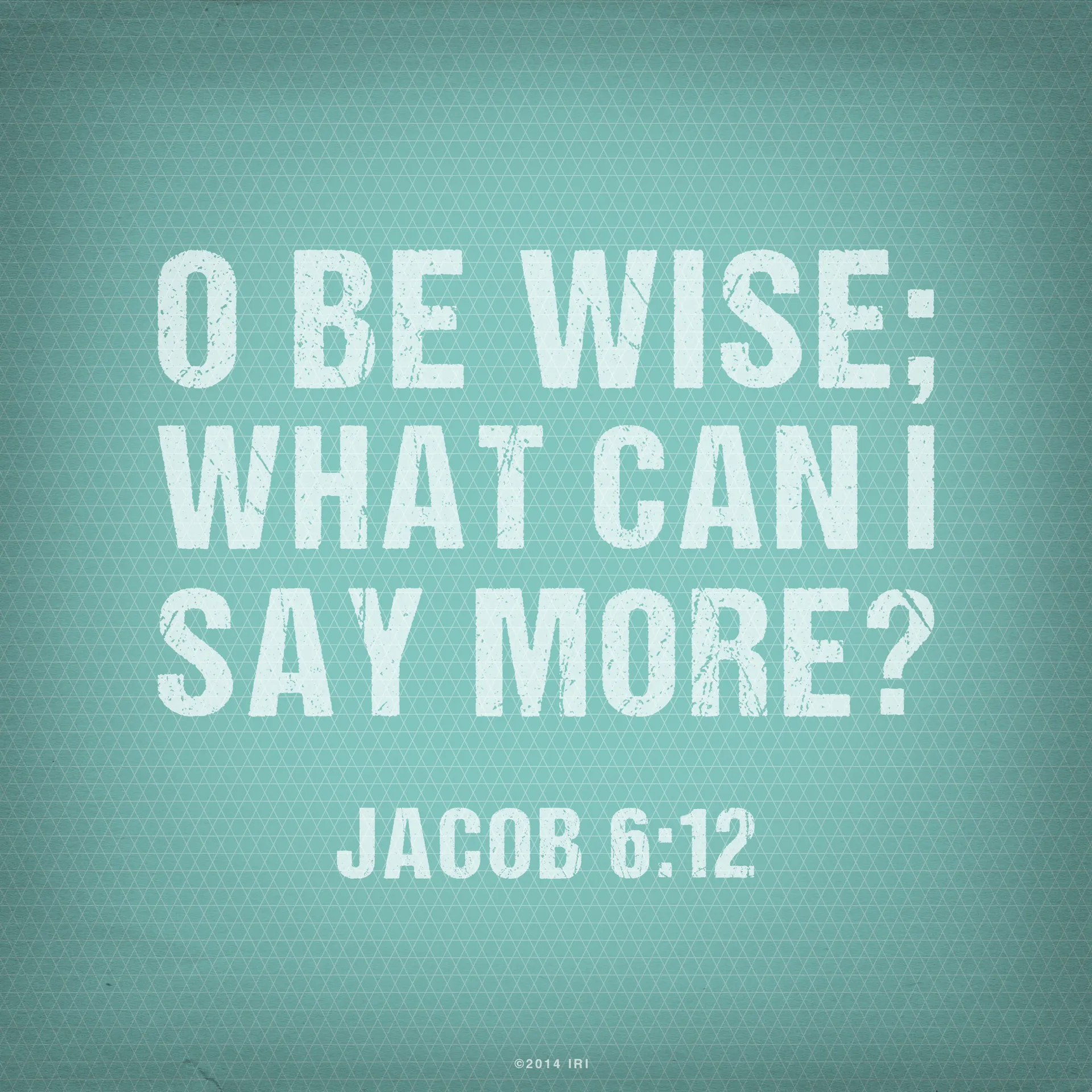 “O be wise; what can I say more?”—Jacob 6:12