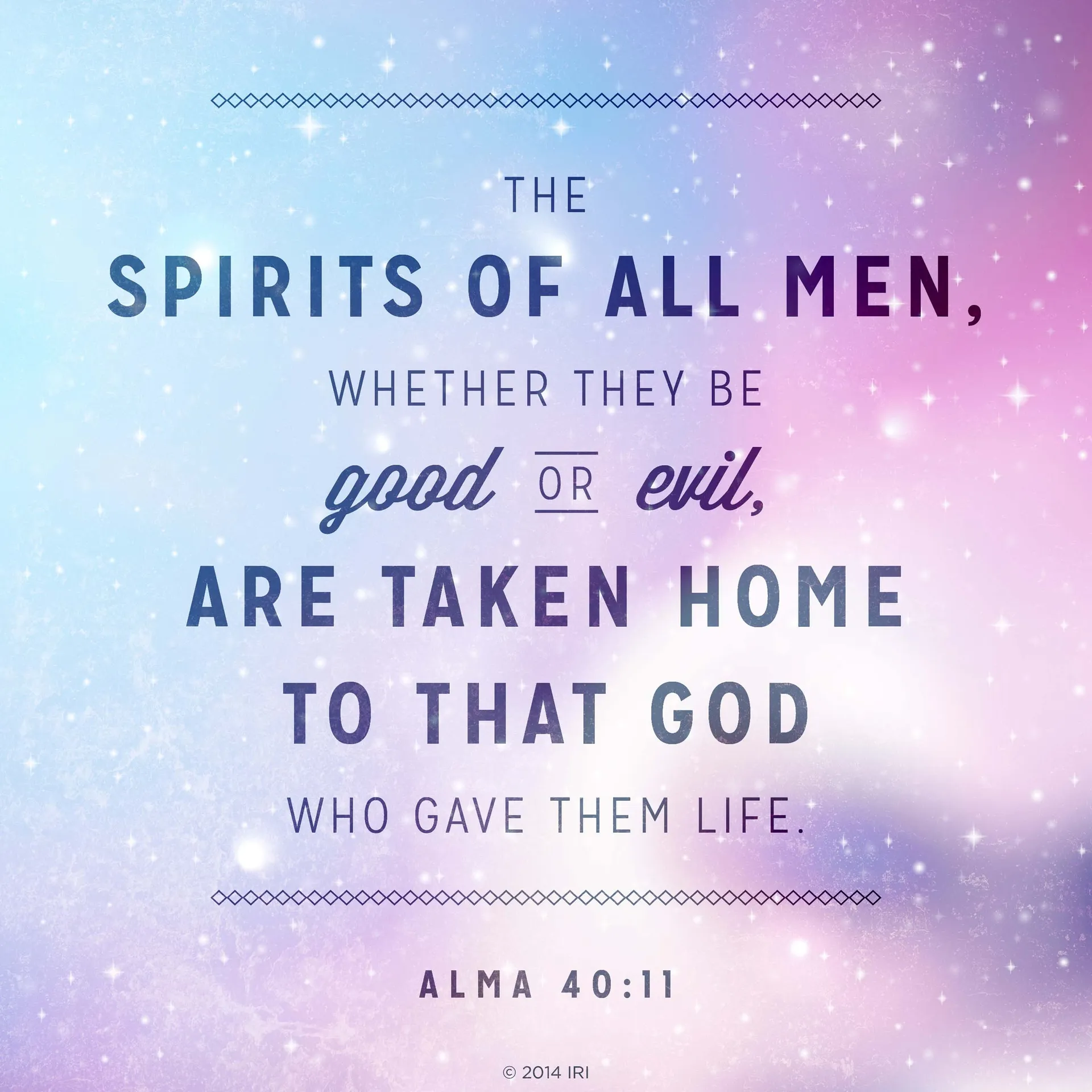 “The spirits of all men, whether they be good or evil, are taken home to that God who gave them life.”—Alma 40:11