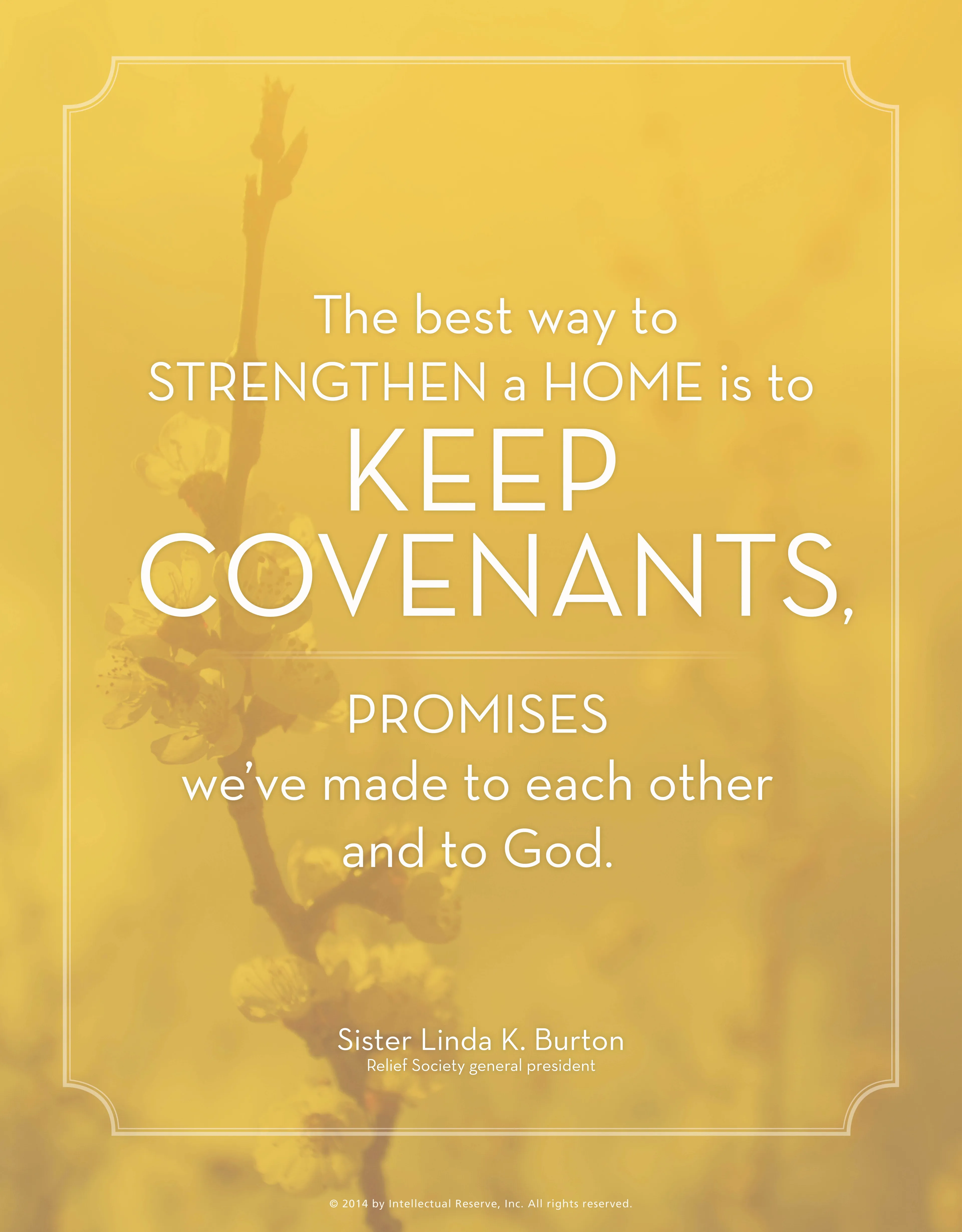 “The best way to strengthen a home is to keep covenants, promises we’ve made to each other and to God.”—Sister Linda K. Burton, “Wanted: Hands and Hearts to Hasten the Work”