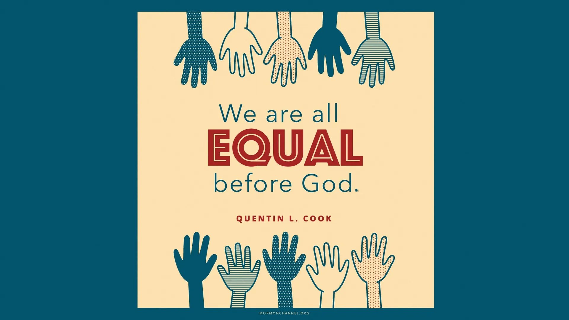 “We are all equal before God.” —Elder Quentin L. Cook, “The Eternal Everyday” © undefined ipCode 1.