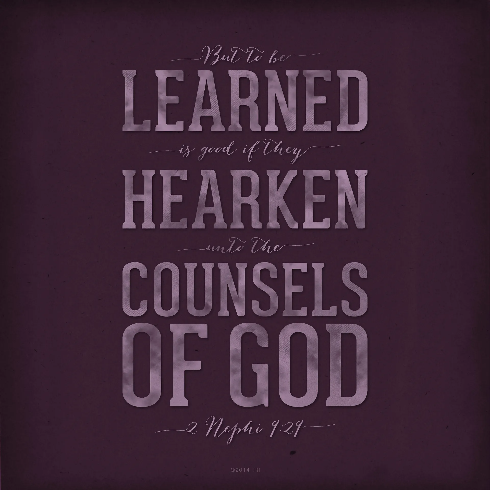 “But to be learned is good if they hearken unto the counsels of God.”—2 Nephi 9:29
