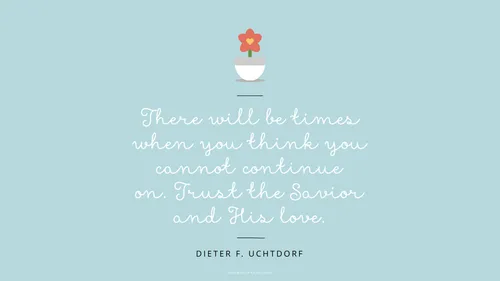 An illustration of a small flower in a pot, with a quote by President Dieter F. Uchtdorf: “There will be times when you think you cannot continue on. Trust the Savior and His love.”
