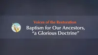 Voices of the Restoration: Baptism for Our Ancestors, “a Glorious Doctrine”-video-screenshot-3.744594.jpeg